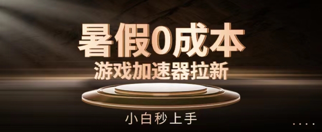 暑假0成本游戏加速器拉新,小白秒上手,无需投资【揭秘】-第一资源库