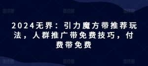 2024无界:引力魔方带推荐玩法,人群推广带免费技巧,付费带免费-第一资源库