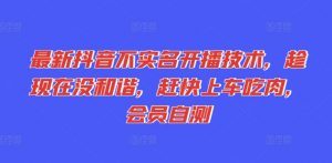 最新抖音不实名开播技术，趁现在没和谐，赶快上车吃肉，会员自测-第一资源库