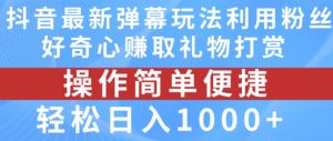 抖音弹幕最新玩法,利用粉丝好奇心赚取礼物打赏,轻松日入1000+-第一资源库