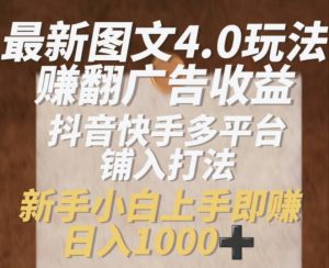 最新图文4.0玩法赚翻广告收益,抖音快手多平台铺入打法,新手小自上手即赚入1k【揭秘】-第一资源库