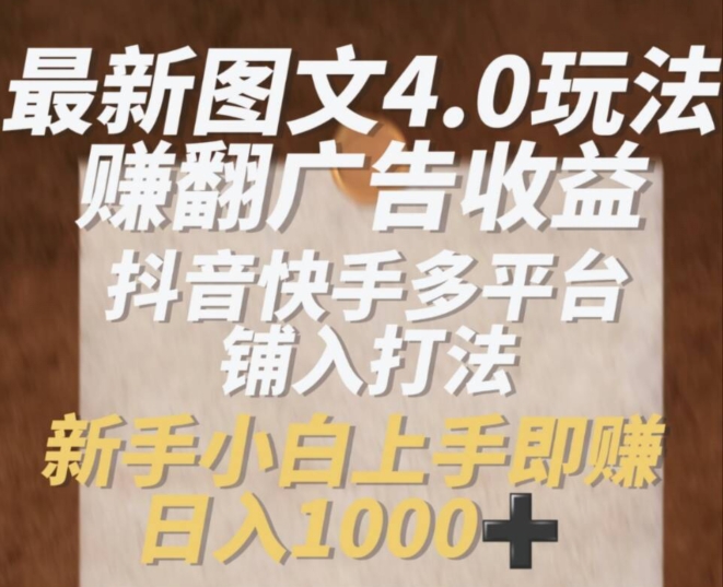 最新图文4.0玩法赚翻广告收益,抖音快手多平台铺入打法,新手小自上手即赚入1k【揭秘】-第一资源库