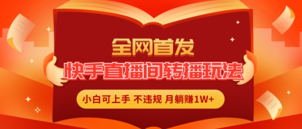 全网首发,快手直播间转播玩法简单躺赚,真正的全无人直播,小白轻松上手月入1W+【揭秘】-第一资源库