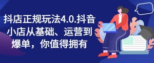 抖店正规玩法4.0,抖音小店从基础、运营到爆单,你值得拥有-第一资源库