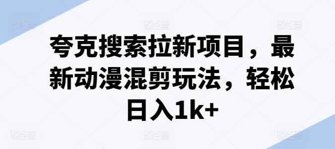 夸克搜索拉新项目，最新动漫混剪玩法，轻松日入1k+-第一资源库