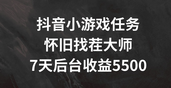 抖音小游戏任务,怀旧找茬,7天收入5500+【揭秘】-第一资源库