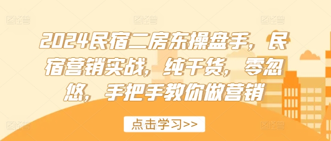 2024民宿二房东操盘手,民宿营销实战,纯干货,零忽悠,手把手教你做营销-第一资源库