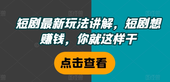 短剧最新玩法讲解，短剧想赚钱，你就这样干-第一资源库