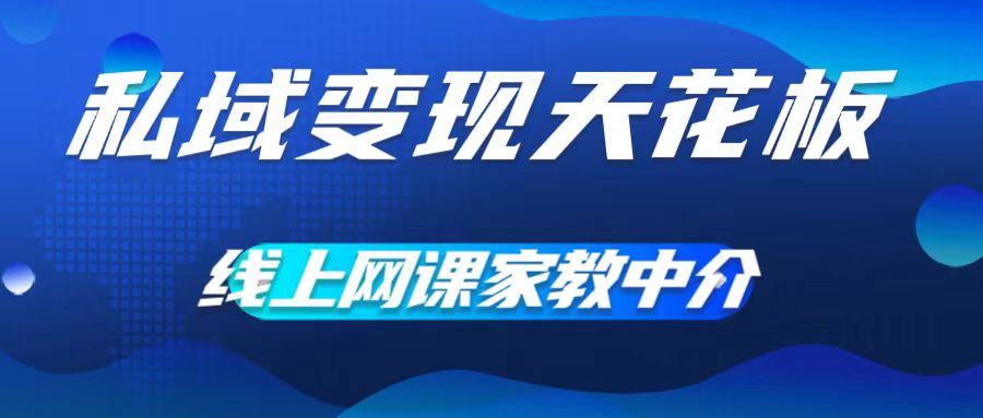 私域变现天花板,网课家教中介,只做渠道和流量,让大学生给你打工,0成本实现月入五位数【揭秘】-第一资源库