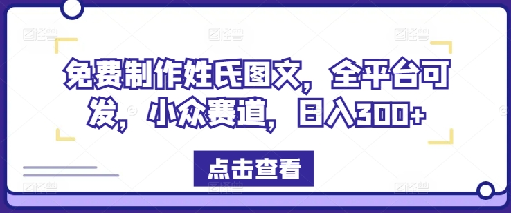 免费制作姓氏图文,全平台可发,小众赛道,日入300+【揭秘】-第一资源库