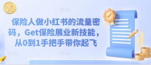 保险人做小红书的流量密码,Get保险展业新技能,从0到1手把手带你起飞-第一资源库