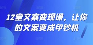 12堂文案变现课，让你的文案变成印钞机-第一资源库