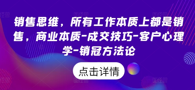 销售思维,所有工作本质上都是销售,商业本质-成交技巧-客户心理学-销冠方法论-第一资源库