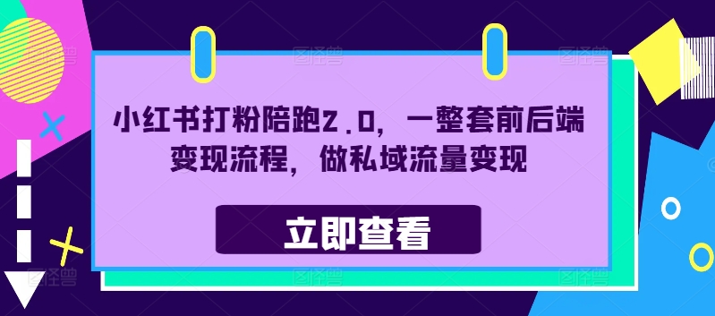 小红书打粉陪跑2.0,一整套前后端变现流程,做私域流量变现-第一资源库