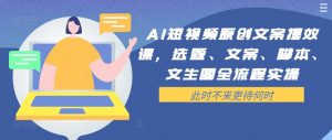 AI短视频原创文案提效课,选题、文案、脚本、文生图全流程实操-第一资源库