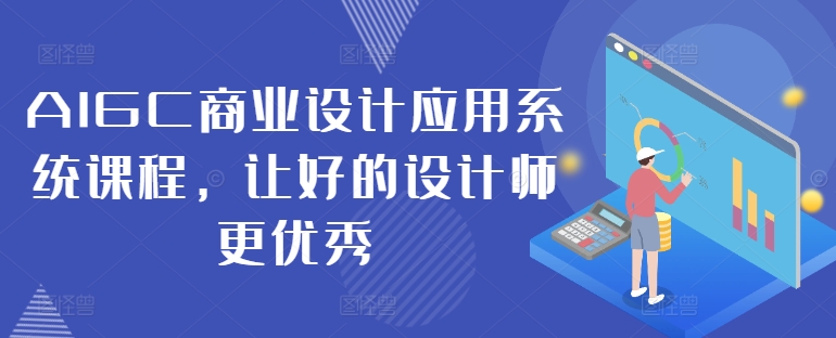 AIGC商业设计应用系统课程,让好的设计师更优秀-第一资源库