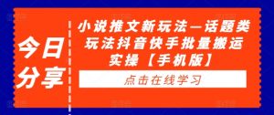 小说推文新玩法—话题类玩法抖音快手批量搬运实操【手机版】-第一资源库