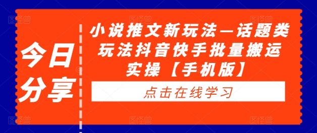 小说推文新玩法—话题类玩法抖音快手批量搬运实操【手机版】-第一资源库
