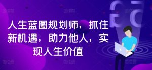人生蓝图规划师,抓住新机遇,助力他人,实现人生价值-第一资源库