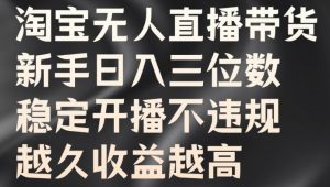 淘宝无人直播带货,新手日入三位数,稳定开播不违规,越久收益越高【揭秘】-第一资源库