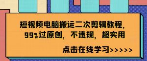 短视频电脑搬运二次剪辑教程,99%过原创,不违规,超实用-第一资源库