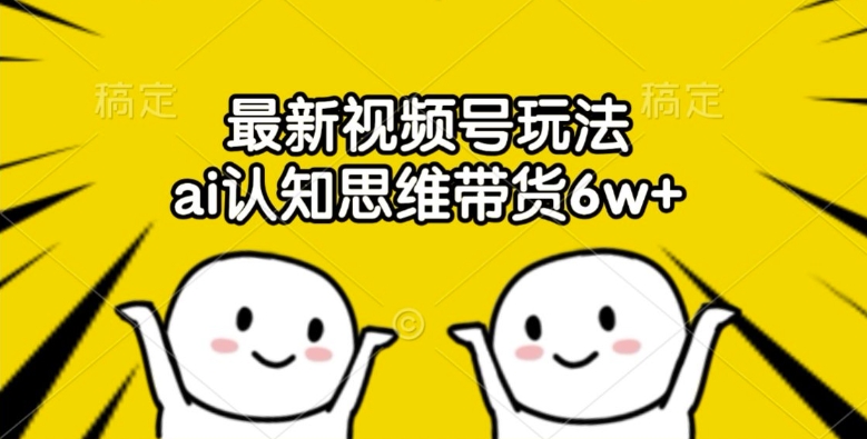 最新视频号玩法,ai认知思维带货6w+【揭秘】-第一资源库