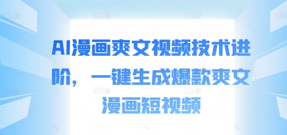 AI漫画爽文视频技术进阶,一键生成爆款爽文漫画短视频-第一资源库