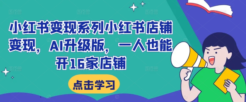 小红书变现系列小红书店铺变现,AI升级版,一人也能开16家店铺-第一资源库