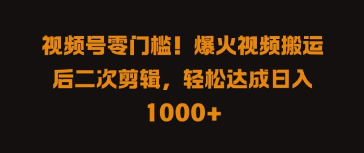 视频号零门槛,爆火视频搬运后二次剪辑,轻松达成日入 1k+【揭秘】-第一资源库