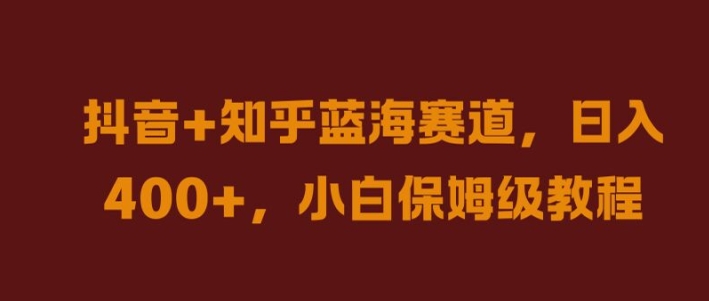 抖音+知乎蓝海赛道,日入几张,小白保姆级教程【揭秘】-第一资源库