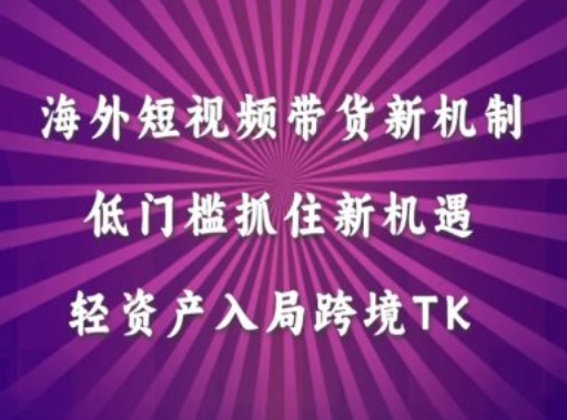 海外短视频Tiktok带货新机制，低门槛抓住新机遇，轻资产入局跨境TK-第一资源库