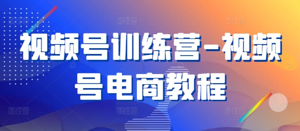 视频号训练营-视频号电商教程-第一资源库