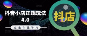 抖音小店正规玩法4.0(更新8月),帮助你更好地理解和应对电商抖店的运营-第一资源库