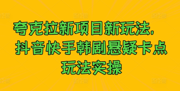 夸克拉新项目新玩法, 抖音快手韩剧悬疑卡点玩法实操-第一资源库