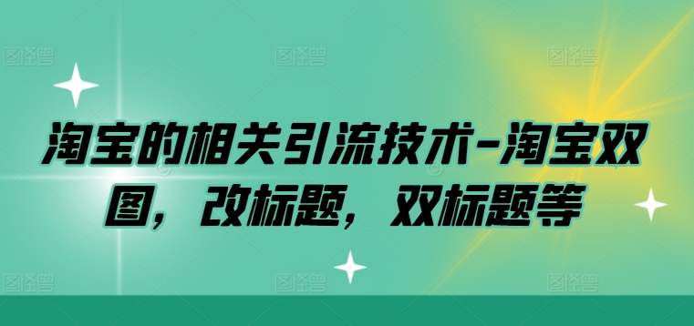 淘宝的相关引流技术-淘宝双图,改标题,双标题等-第一资源库