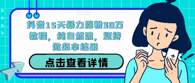 抖音15天暴力涨粉30万教程,纯自然流,坚持做必拿结果-第一资源库