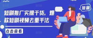 短剧推广实操干货，爆款短剧视频去重手法-第一资源库