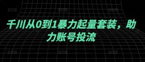 千川从0到1暴力起量套装，助力账号投流-第一资源库