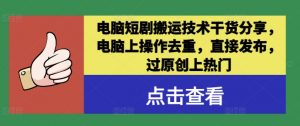 电脑短剧搬运技术干货分享,电脑上操作去重,直接发布,过原创上热门-第一资源库