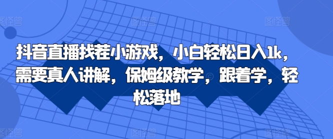 抖音直播找茬小游戏,小白轻松日入1k,需要真人讲解,保姆级教学,跟着学,轻松落地【揭秘】-第一资源库