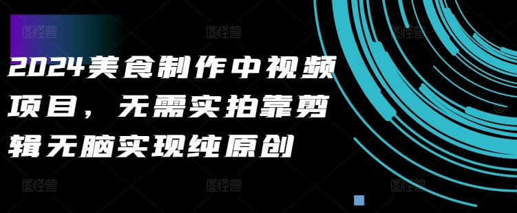 2024美食制作中视频项目,无需实拍靠剪辑无脑实现纯原创-第一资源库
