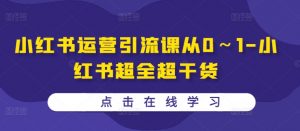 小红书运营引流课从0~1-小红书超全超干货-第一资源库