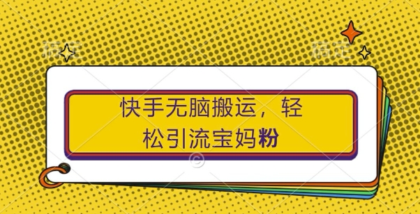 快手无脑搬运,轻松引流宝妈粉,纯小白轻松上手【揭秘】-第一资源库