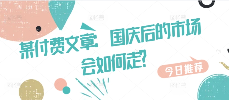 某付费文章：国庆后的市场会如何走?-第一资源库