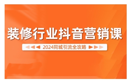 2024装修行业抖音营销课,同城引流全攻略-第一资源库