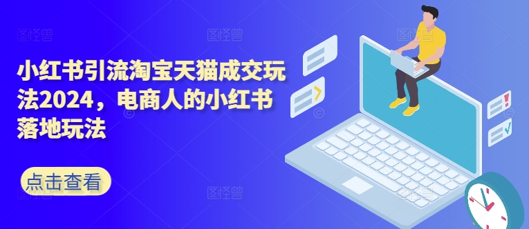 小红书引流淘宝天猫成交玩法2024,电商人的小红书落地玩法-第一资源库