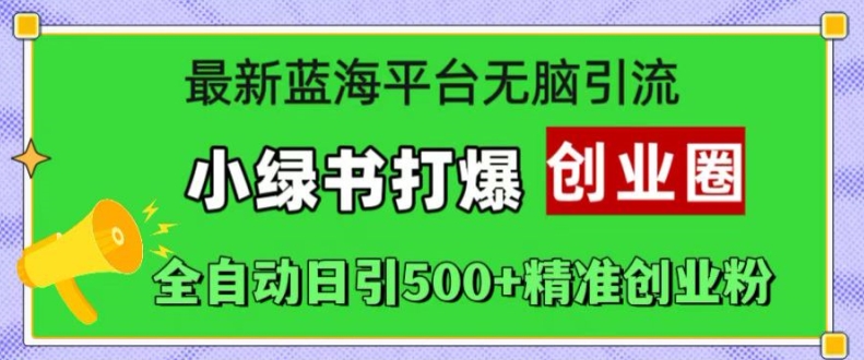 最新蓝海平台无脑引流,小绿书打爆创业圈,全自动日引500+精准创业粉-第一资源库