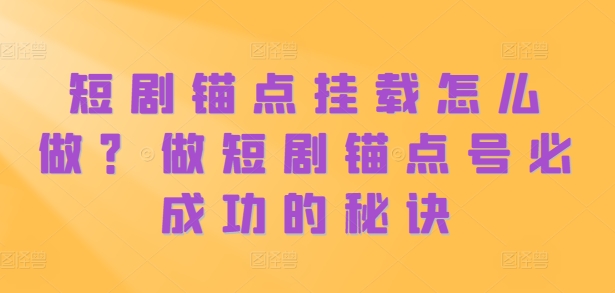 短剧锚点挂载怎么做?做短剧锚点号必成功的秘诀-第一资源库