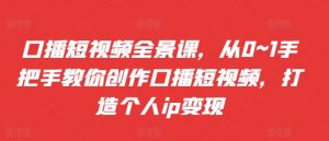 口播短视频全景课,从0~1手把手教你创作口播短视频,打造个人ip变现-第一资源库