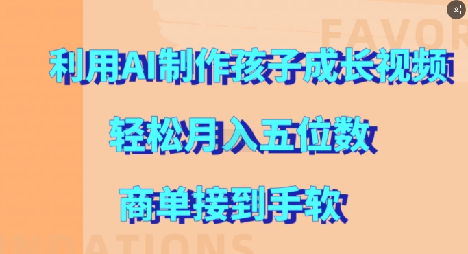 利用AI制作孩子成长视频,轻松月入五位数,商单接到手软【揭秘】-第一资源库